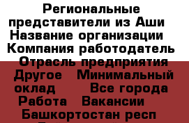 Региональные представители из Аши › Название организации ­ Компания-работодатель › Отрасль предприятия ­ Другое › Минимальный оклад ­ 1 - Все города Работа » Вакансии   . Башкортостан респ.,Баймакский р-н